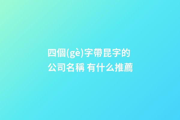 四個(gè)字帶昆字的公司名稱 有什么推薦-第1張-公司起名-玄機(jī)派